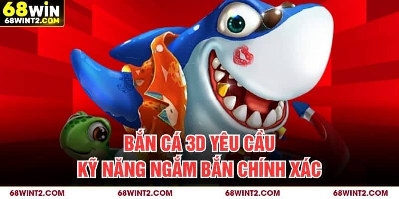 Bắn cá 3D yêu cầu kỹ năng ngắm bắn chính xác