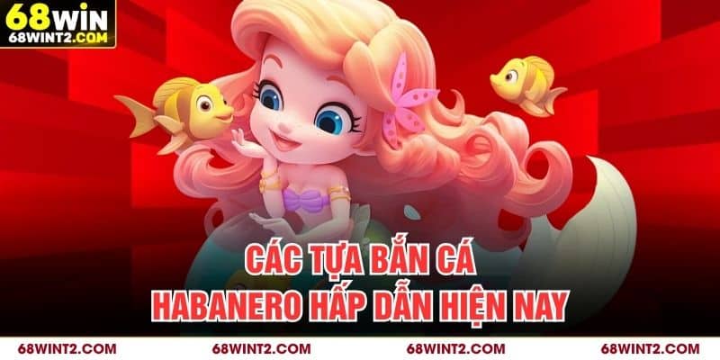 Các tựa bắn cá Habanero hấp dẫn hiện nay