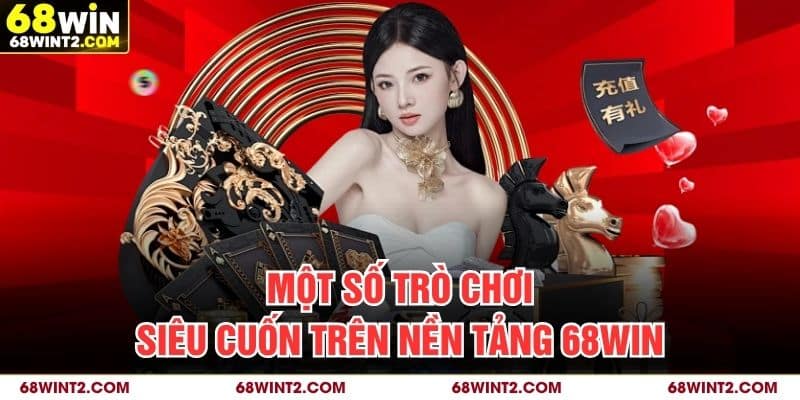 Một số trò chơi siêu cuốn trên nền tảng 68WIN