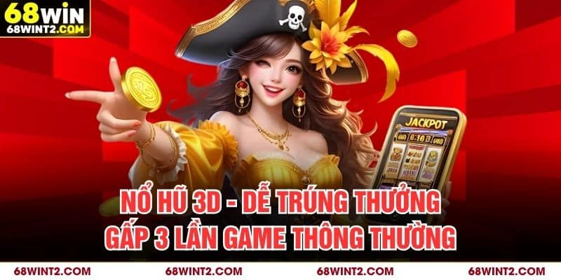 Nổ Hũ 3D - Dễ Trúng Thưởng Gấp 3 Lần Game Thông Thường
