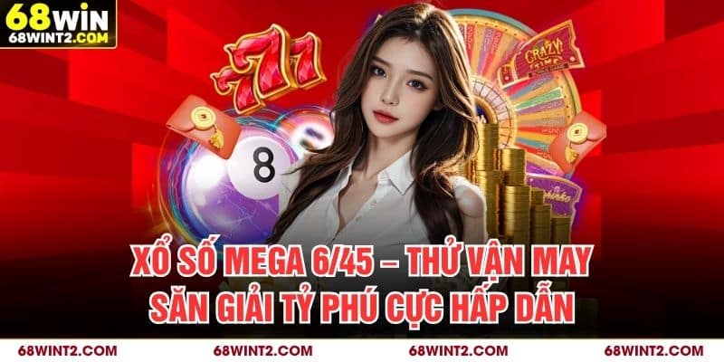 Xổ Số Mega 6/45 – Thử Vận May, Săn Giải Tỷ Phú Cực Hấp Dẫn